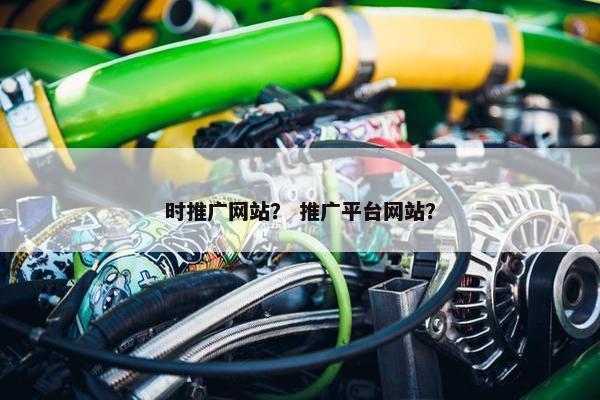 时推广网站？ 推广平台网站？