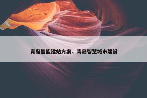 青岛智能建站方案，青岛智慧城市建设