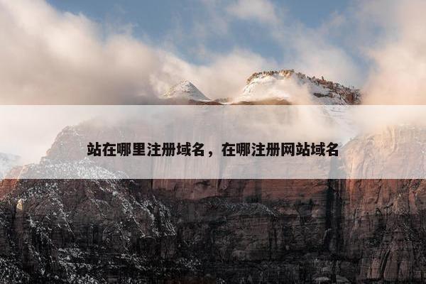 站在哪里注册域名，在哪注册网站域名