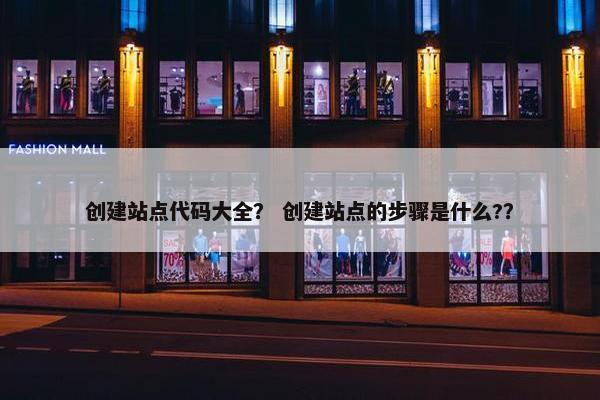 创建站点代码大全？ 创建站点的步骤是什么?？