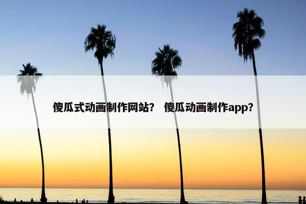 傻瓜式动画制作网站？ 傻瓜动画制作app？