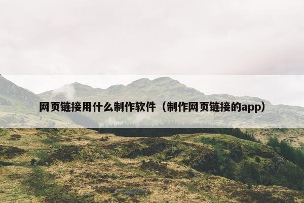 网页链接用什么制作软件（制作网页链接的app）