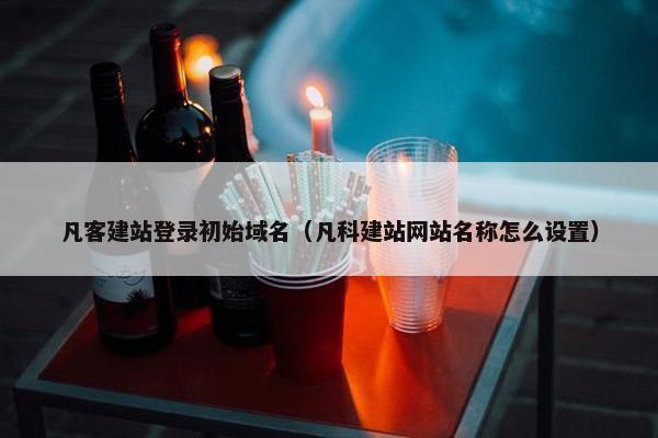 凡客建站登录初始域名（凡科建站网站名称怎么设置）