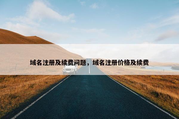 域名注册及续费问题，域名注册价格及续费
