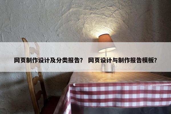 网页制作设计及分类报告？ 网页设计与制作报告模板？