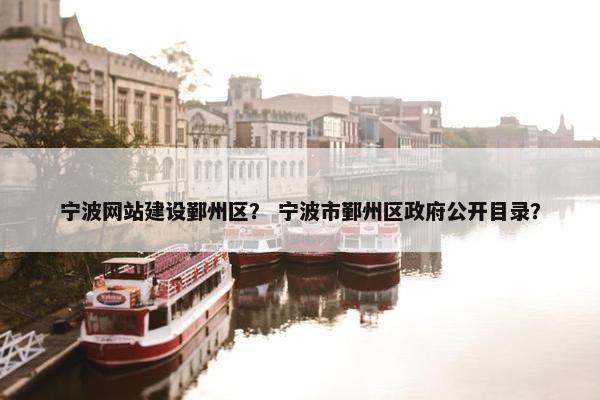 宁波网站建设鄞州区？ 宁波市鄞州区政府公开目录？