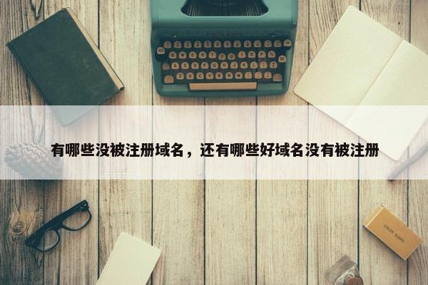 有哪些没被注册域名，还有哪些好域名没有被注册