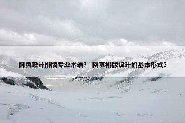 网页设计排版专业术语？ 网页排版设计的基本形式？