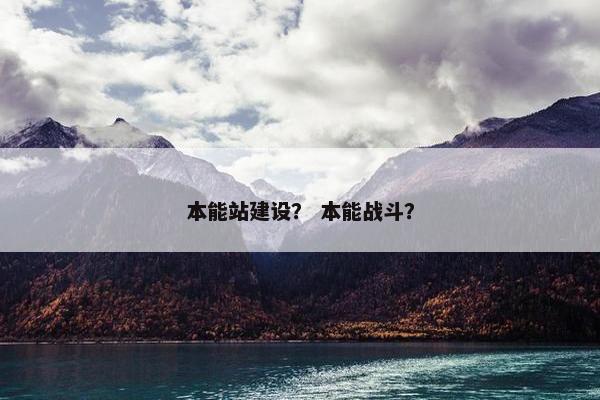 本能站建设？ 本能战斗？
