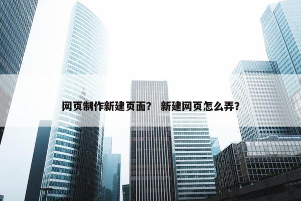 网页制作新建页面？ 新建网页怎么弄？