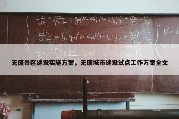 无废景区建设实施方案，无废城市建设试点工作方案全文