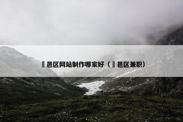 鄠邑区网站制作哪家好（鄠邑区兼职）
