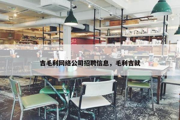 吉毛利网络公司招聘信息，毛利吉就