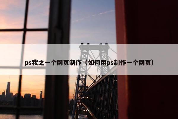 ps我之一个网页制作（如何用ps制作一个网页）
