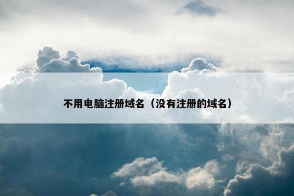 不用电脑注册域名（没有注册的域名）
