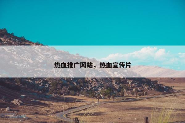 热血推广网站，热血宣传片