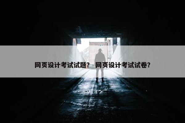 网页设计考试试题？ 网页设计考试试卷？