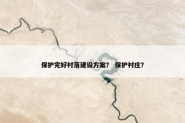保护完好村落建设方案？ 保护村庄？