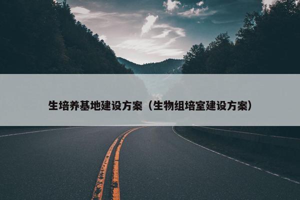 生培养基地建设方案（生物组培室建设方案）