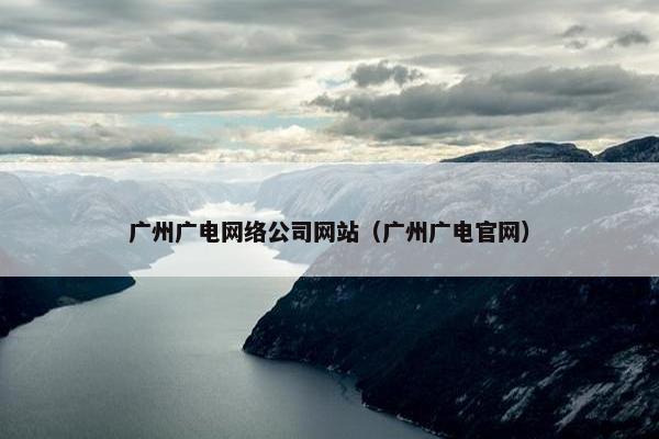 广州广电网络公司网站（广州广电官网）