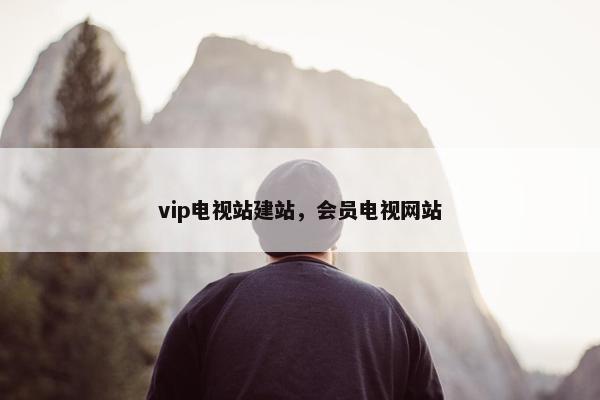 vip电视站建站，会员电视网站