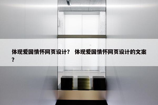 体现爱国情怀网页设计？ 体现爱国情怀网页设计的文案？