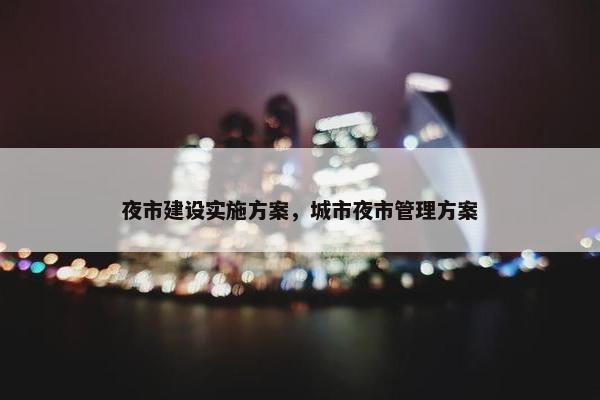 夜市建设实施方案，城市夜市管理方案