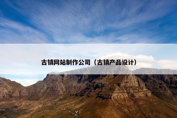 古镇网站制作公司（古镇产品设计）