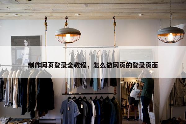 制作网页登录全教程，怎么做网页的登录页面
