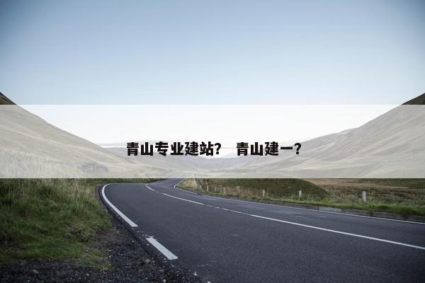 青山专业建站？ 青山建一？