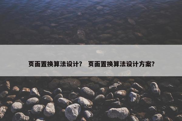 页面置换算法设计？ 页面置换算法设计方案？
