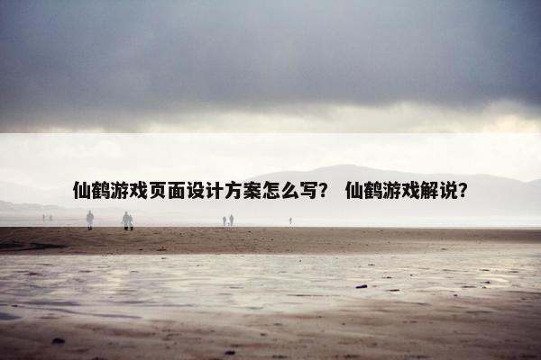 仙鹤游戏页面设计方案怎么写？ 仙鹤游戏解说？
