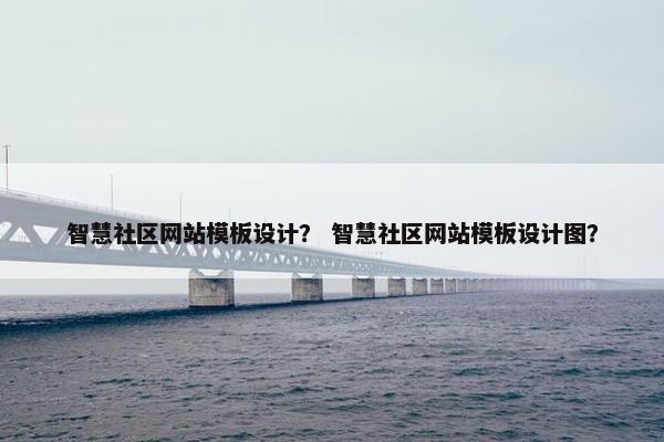 智慧社区网站模板设计？ 智慧社区网站模板设计图？