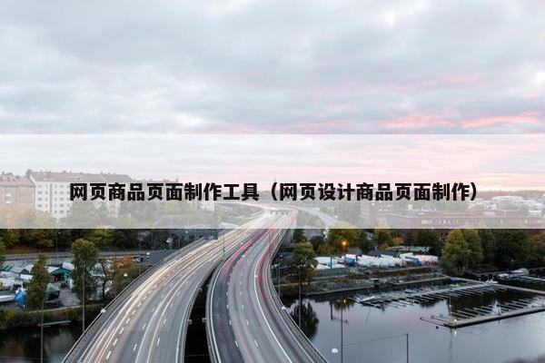 网页商品页面制作工具（网页设计商品页面制作）