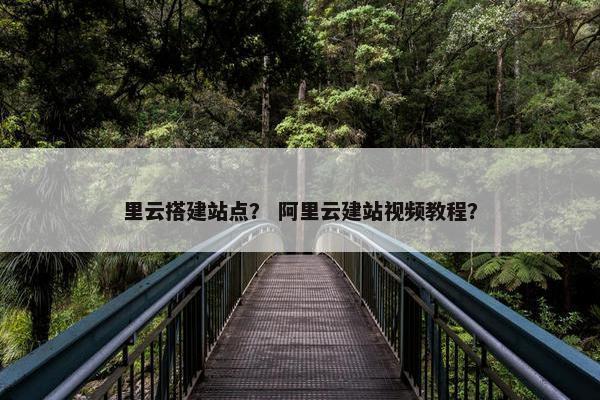 里云搭建站点？ 阿里云建站视频教程？