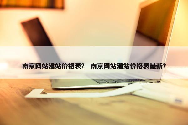 南京网站建站价格表？ 南京网站建站价格表最新？