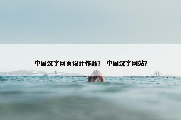 中国汉字网页设计作品？ 中国汉字网站？