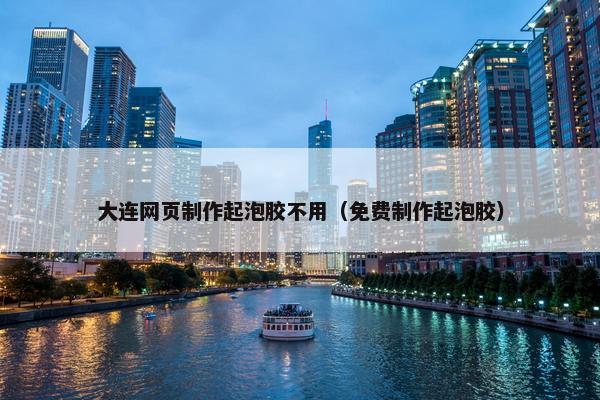 大连网页制作起泡胶不用（免费制作起泡胶）