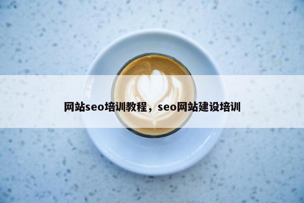 网站seo培训教程，seo网站建设培训