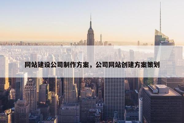 网站建设公司制作方案，公司网站创建方案策划