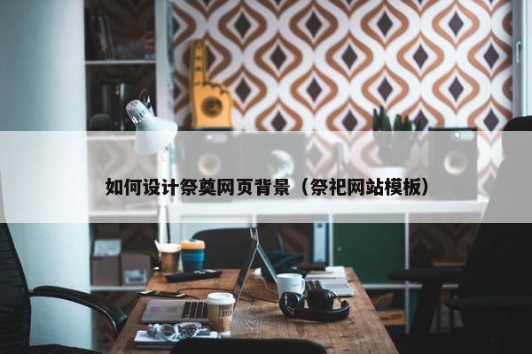 如何设计祭奠网页背景（祭祀网站模板）