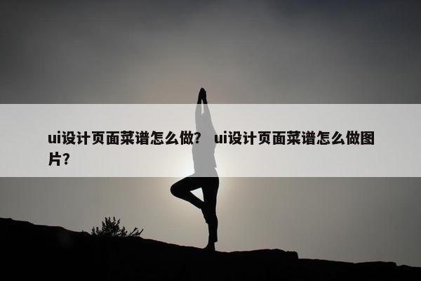 ui设计页面菜谱怎么做？ ui设计页面菜谱怎么做图片？