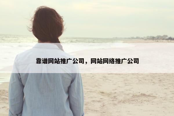 靠谱网站推广公司，网站网络推广公司