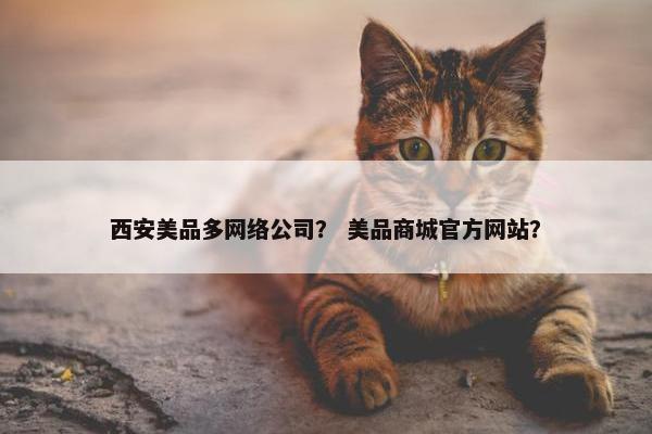 西安美品多网络公司？ 美品商城官方网站？
