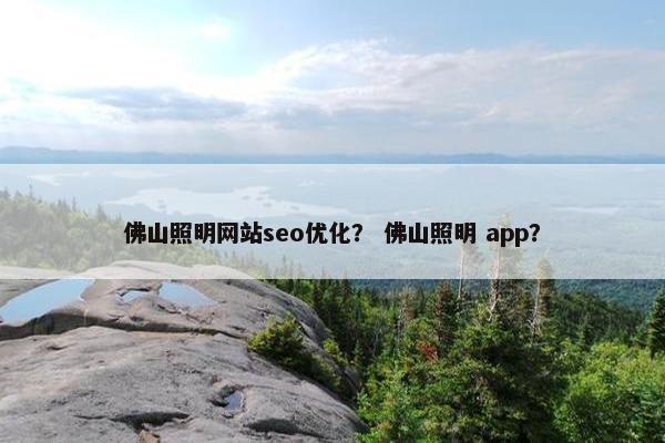 佛山照明网站seo优化？ 佛山照明 app？