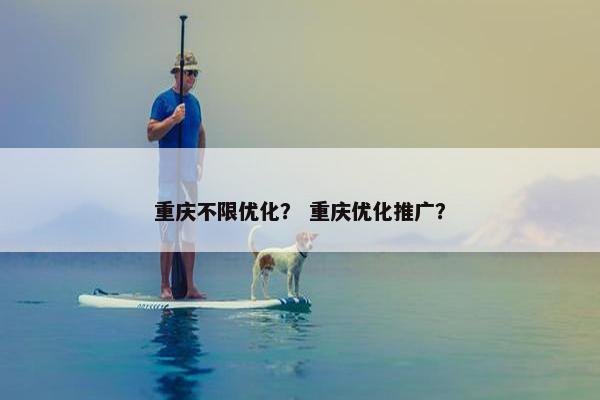 重庆不限优化？ 重庆优化推广？