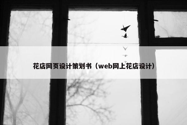 花店网页设计策划书（web网上花店设计）