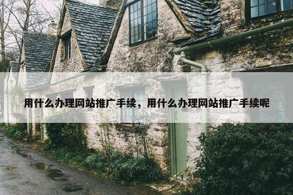 用什么办理网站推广手续，用什么办理网站推广手续呢
