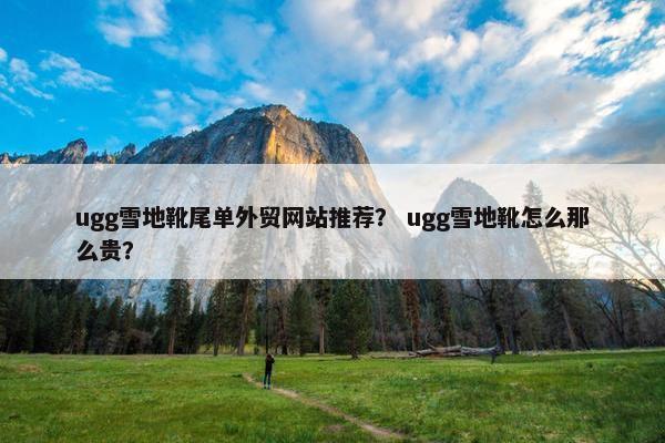 ugg雪地靴尾单外贸网站推荐？ ugg雪地靴怎么那么贵？