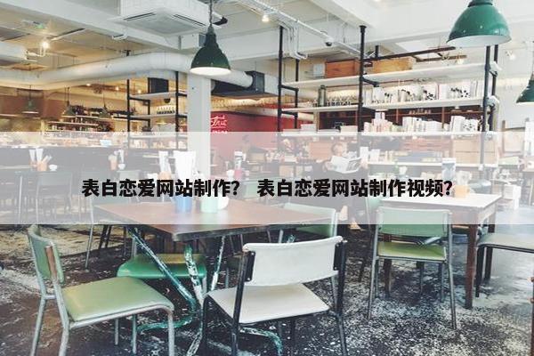 表白恋爱网站制作？ 表白恋爱网站制作视频？